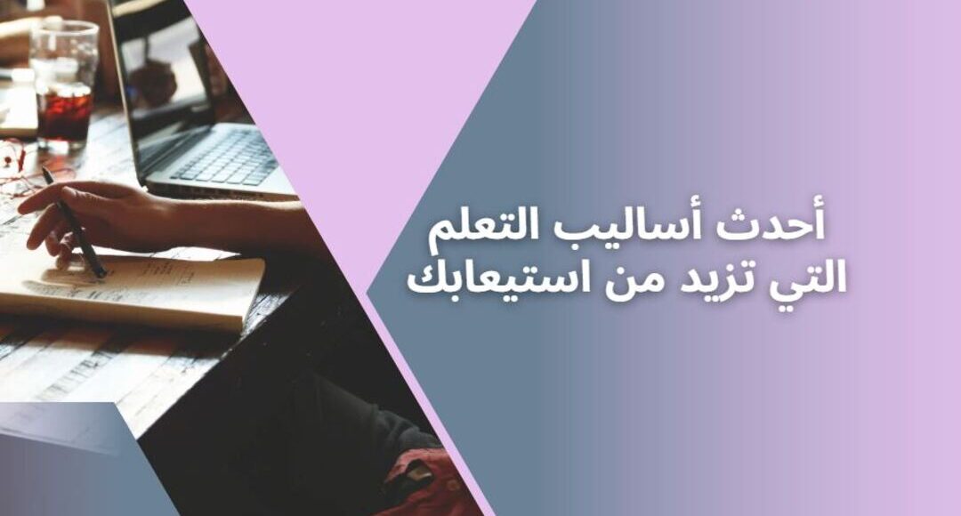 أحدث أساليب التعلم التي تزيد من استيعابك