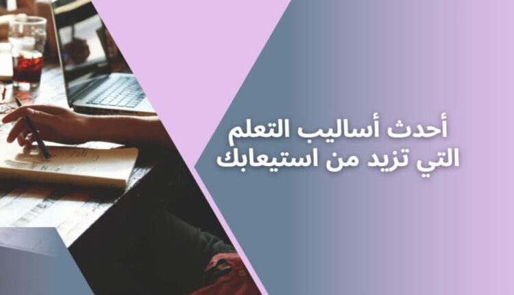 أحدث أساليب التعلم التي تزيد من استيعابك