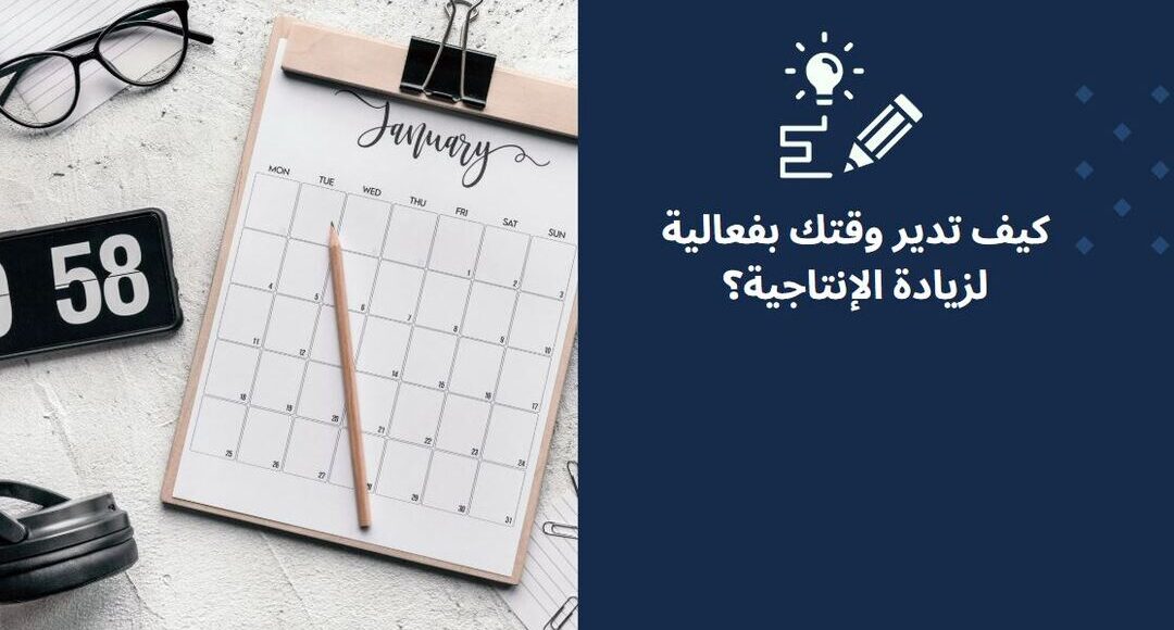 كيف تدير وقتك بفعالية لزيادة الإنتاجية؟