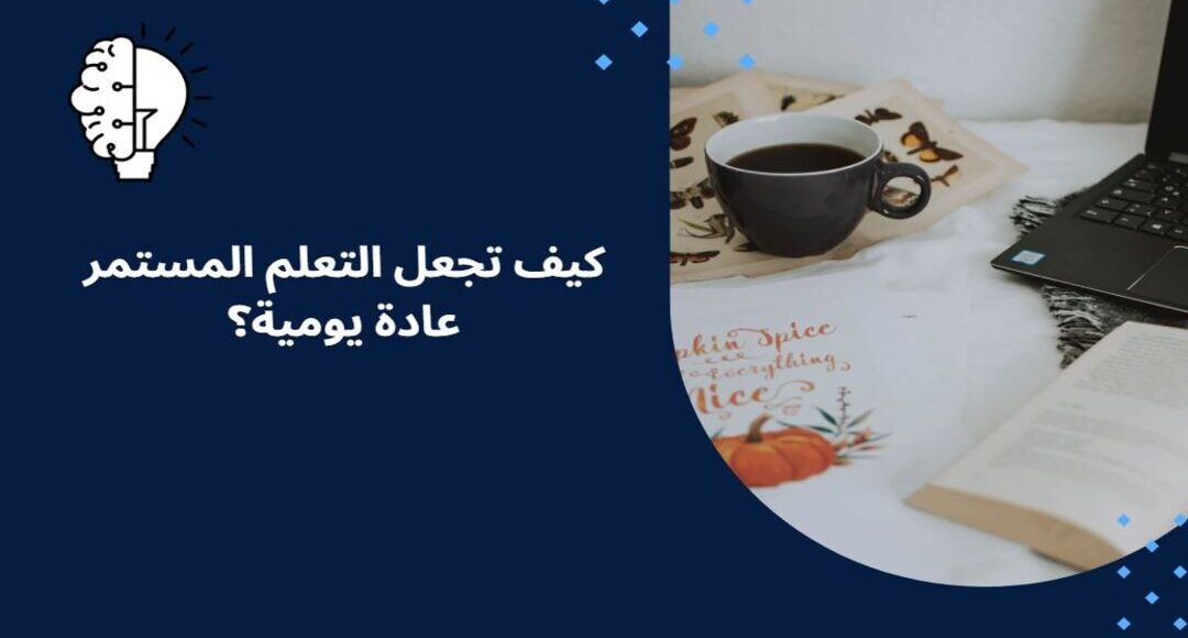 كيف تجعل التعلم المستمر عادة يومية؟