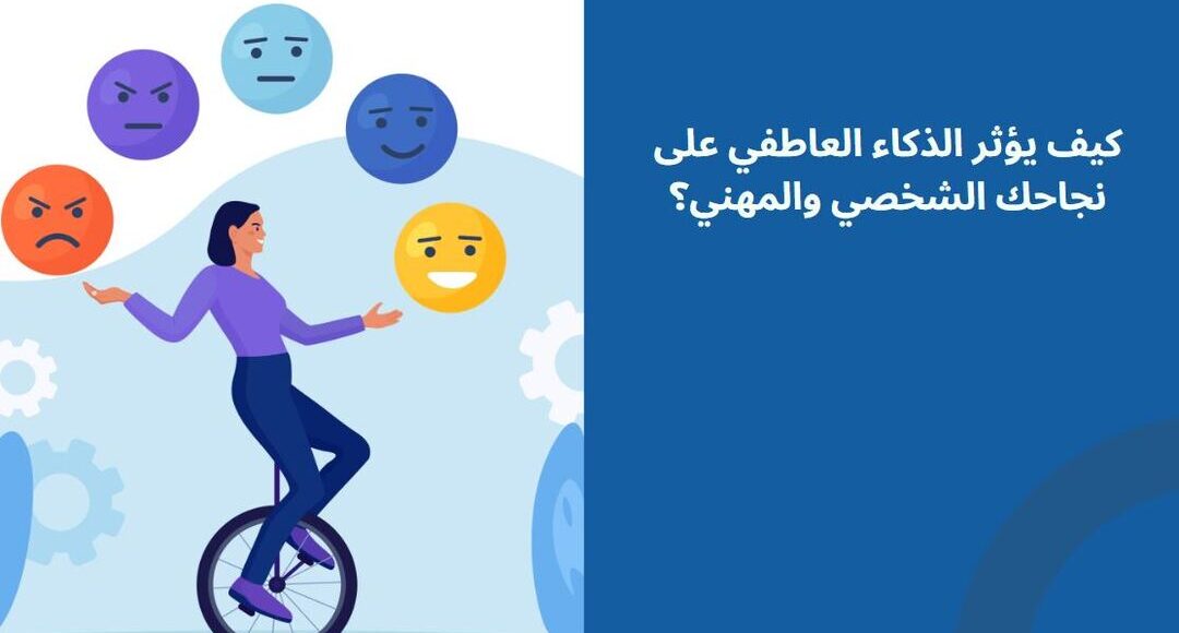 كيف يؤثر الذكاء العاطفي على نجاحك الشخصي والمهني؟