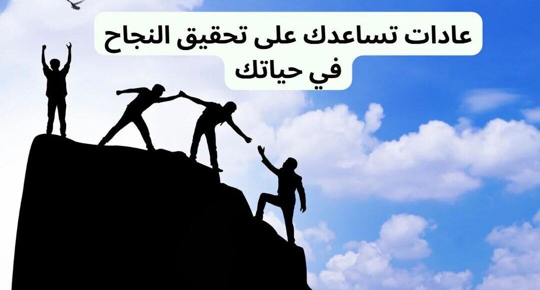 عادات تساعدك على تحقيق النجاح في حياتك