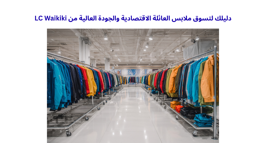 دليلك لتسوق ملابس العائلة الاقتصادية والجودة العالية من LC Waikiki